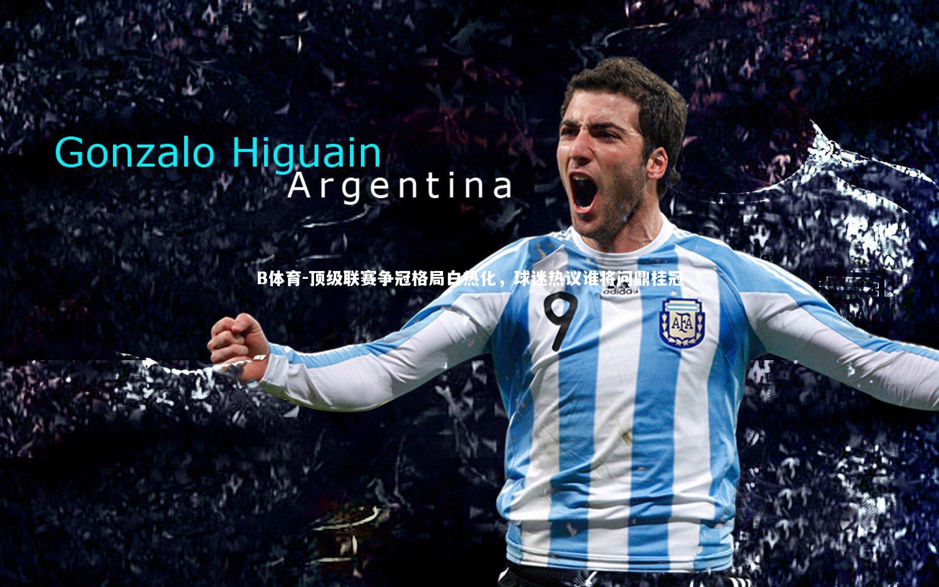 顶级联赛争冠格局白热化,球迷热议谁将问鼎桂冠